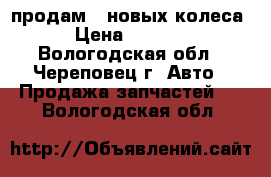 продам 2 новых колеса › Цена ­ 4 200 - Вологодская обл., Череповец г. Авто » Продажа запчастей   . Вологодская обл.